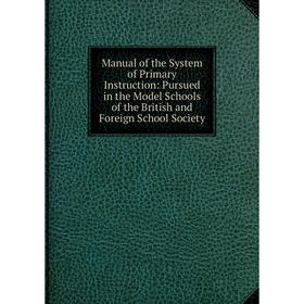 

Книга Manual of the System of Primary Instruction: Pursued in the Model Schools of the British and Foreign School Society