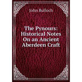 

Книга The Pynours: Historical Notes On an Ancient Aberdeen Craft