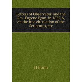 

Книга Letters of Observator, and the Rev Eugene Egan, in 1835-6, on the free circulation of the Scriptures