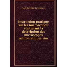 

Книга Instruction pratique sur les microscopes: contenant la description des microscopes achromatiques sim