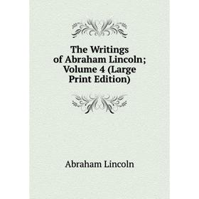 

Книга The Writings of Abraham Lincoln Volume 4 (Large Print Edition)