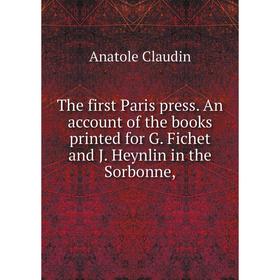 

Книга The first Paris press. An account of the books printed for G. Fichet and J. Heynlin in the Sorbonne
