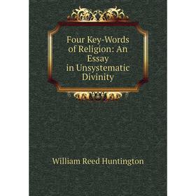 

Книга Four Key-Words of Religion: An Essay in Unsystematic Divinity