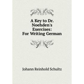 

Книга A Key to Dr. Noehden's Exercises: For Writing German