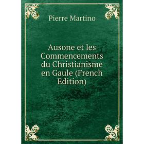 

Книга Ausone et les Commencements du Christianisme en Gaule (French Edition)