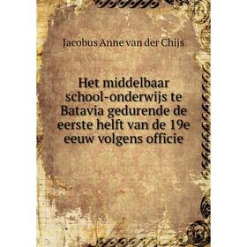 

Книга Het middelbaar school-onderwijs te Batavia gedurende de eerste helft van de 19e eeuw volgens officie