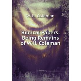 

Книга Biblical Papers: Being Remains of W.H. Coleman