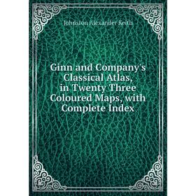 

Книга Ginn and Company's Classical Atlas, in Twenty Three Coloured Maps, with Complete Index