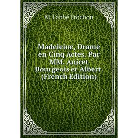 

Книга Madeleine, Drame en Cinq Actes Par MM Anicet Bourgeois et Albert