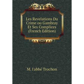 

Книга Les Revelations Du Crime ou Gambray Et Ses Complices