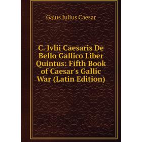 

Книга C. Ivlii Caesaris De Bello Gallico Liber Quintus: Fifth Book of Caesar's Gallic War (Latin Edition)