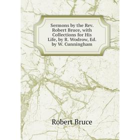 

Книга Sermons by the Rev. Robert Bruce, with Collections for His Life, by R. Wodrow, Ed. by W. Cunningham