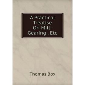 

Книга A Practical Treatise On Mill-Gearing. Etc