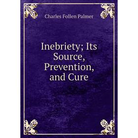 

Книга InebrietyIts Source, Prevention, and Cure