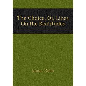 

Книга The Choice, Or, Lines On the Beatitudes