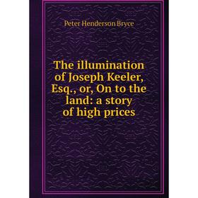 

Книга The illumination of Joseph Keeler, Esq., or, On to the land: a story of high prices