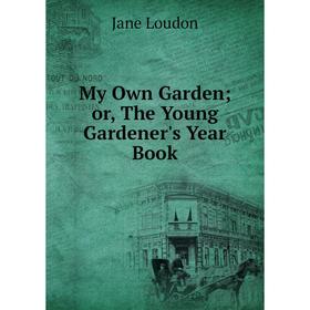 

Книга My Own Garden or the Young Gardener's Year Book
