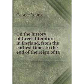

Книга On the history of Greek literature in England, from the earliest times to the end of the reign