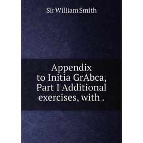 

Книга Appendix to Initia GrAbca, Part I Additional exercises, with.