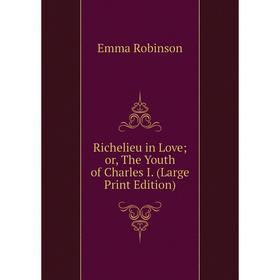 

Книга Richelieu in Loveor, The Youth of Charles I. (Large Print Edition)