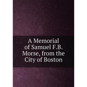 

Книга A Memorial of Samuel F.B. Morse, from the City of Boston