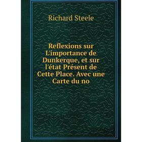 

Книга Reflexions sur L'importance de Dunkerque, et sur l'état Présent de Cette Place. Avec une Carte du no