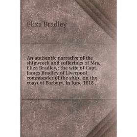 

Книга An authentic narrative of the shipwreck and sufferings of Mrs. Eliza Bradley,