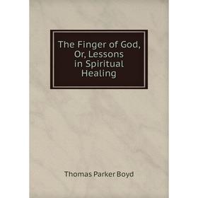 

Книга The Finger of God, Or, Lessons in Spiritual Healing