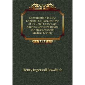 

Книга Consumption in New England: Or, Locality One of Its Chief Causes. an Address Delivered Before the Massachusetts Medical Society