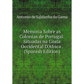 

Книга Memoria Sobre as Colonias de Portugal: Situadas na Costa Occidental D'Africa