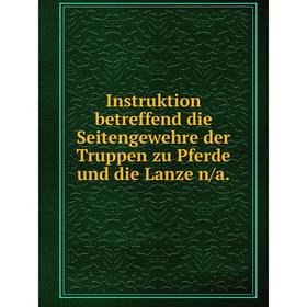 

Книга Instruktion betreffend die Seitengewehre der Truppen zu Pferde und die Lanze n/a.