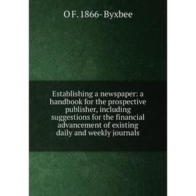 

Книга Establishing a newspaper: a handbook for the prospective publisher, including suggestions for the financial advancement of existing daily and we