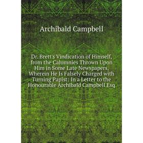 

Книга Dr. Brett's Vindication of Himself, from the Calumnies Thrown Upon Him in Some Late Newspapers, Wherein He Is Falsely Charged with Turning Papis