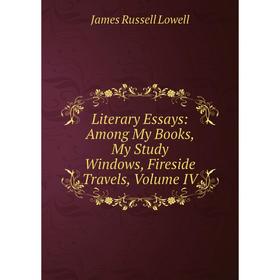 

Книга Literary Essays: Among My Books, My Study Windows, Fireside Travels, Volume IV