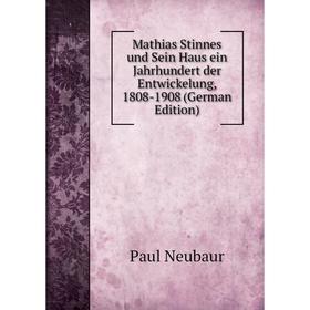 

Книга Mathias Stinnes und Sein Haus ein Jahrhundert der Entwickelung, 1808-1908