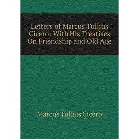 

Книга Letters of Marcus Tullius Cicero: With His Treatises On Friendship and Old Age