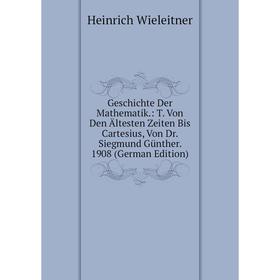 

Книга Geschichte Der Mathematik.: T. Von Den Ältesten Zeiten Bis Cartesius, Von Dr. Siegmund Günther. 1908 (German Edition)