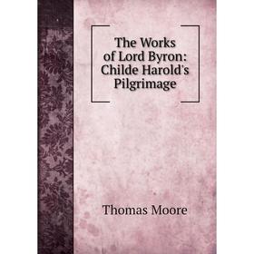 

Книга The Works of Lord Byron: Childe Harold's Pilgrimage