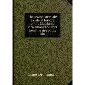 

Книга The Jewish Messiah: a critical history of the Messianic idea among the Jews from the rise of the Ma