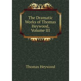 

Книга The Dramatic Works of Thomas Heywood, Volume III