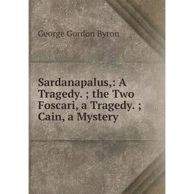 

Книга Sardanapalus: A Tragedy.; the Two Foscari, a Tragedy.; Cain, a Mystery