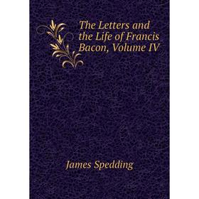 

Книга The Letters and the Life of Francis Bacon, Volume IV