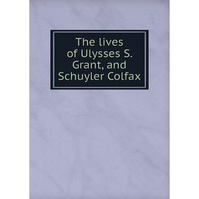 

Книга The lives of Ulysses S. Grant, and Schuyler Colfax