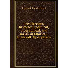 

Книга Recollections, historical, political, biographical, and social, of Charles J. Ingersoll. By experien