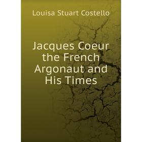 

Книга Jacques Coeur the French Argonaut and His Times