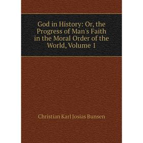 

Книга God in History: Or, the Progress of Man's Faith in the Moral Order of the World, Volume 1