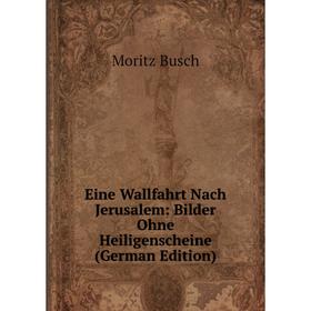 

Книга Eine Wallfahrt Nach Jerusalem: Bilder Ohne Heiligenscheine (German Edition)