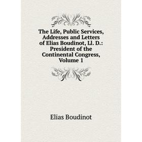 

Книга The Life, Public Services, Addresses and Letters of Elias Boudinot, Ll. D.: President of the Continental Congress, Volume 1