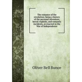 

Книга The romance of the revolution; being a history of the personal adventure, heroic exploits, and romantic incidents, as enacted in the War of Inde
