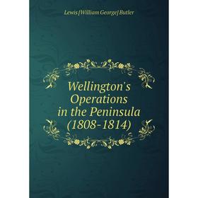 

Книга Wellington's Operations in the Peninsula (1808-1814)